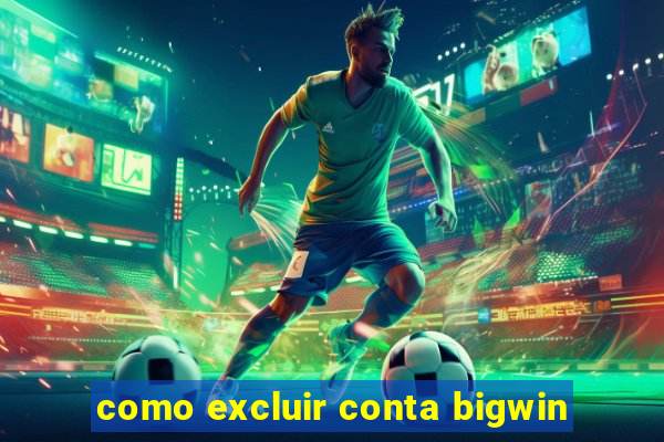 como excluir conta bigwin